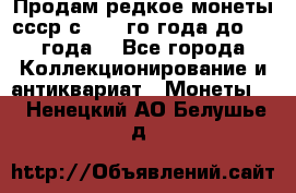 Продам редкое монеты ссср с 1901 го года до1992 года  - Все города Коллекционирование и антиквариат » Монеты   . Ненецкий АО,Белушье д.